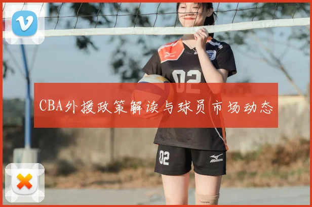 CBA外援政策解读与球员市场动态