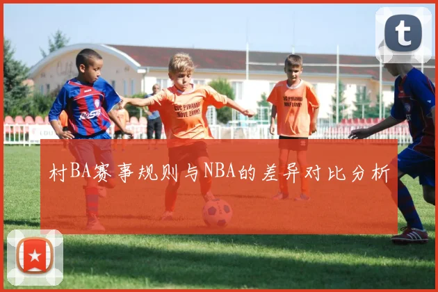 村BA赛事规则与NBA的差异对比分析