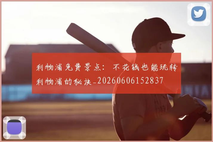利物浦免费景点：不花钱也能玩转利物浦的秘诀_20260606152837