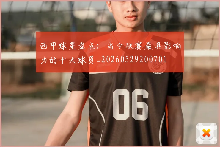 西甲球星盘点:当今联赛最具影响力的十大球员_20260529200701