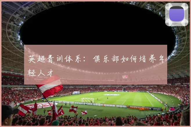 英超青训体系:俱乐部如何培养年轻人才