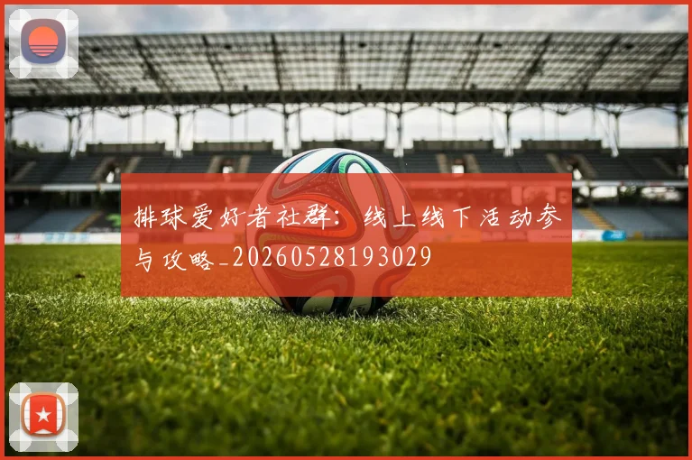 排球爱好者社群:线上线下活动参与攻略_20260528193029