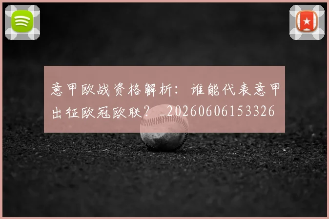 意甲欧战资格解析:谁能代表意甲出征欧冠欧联?_20260606153326
