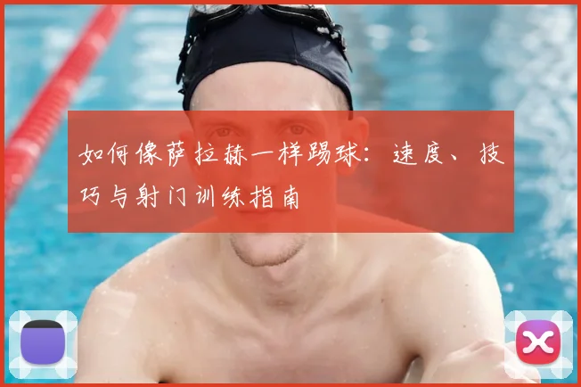 如何像萨拉赫一样踢球:速度、技巧与射门训练指南