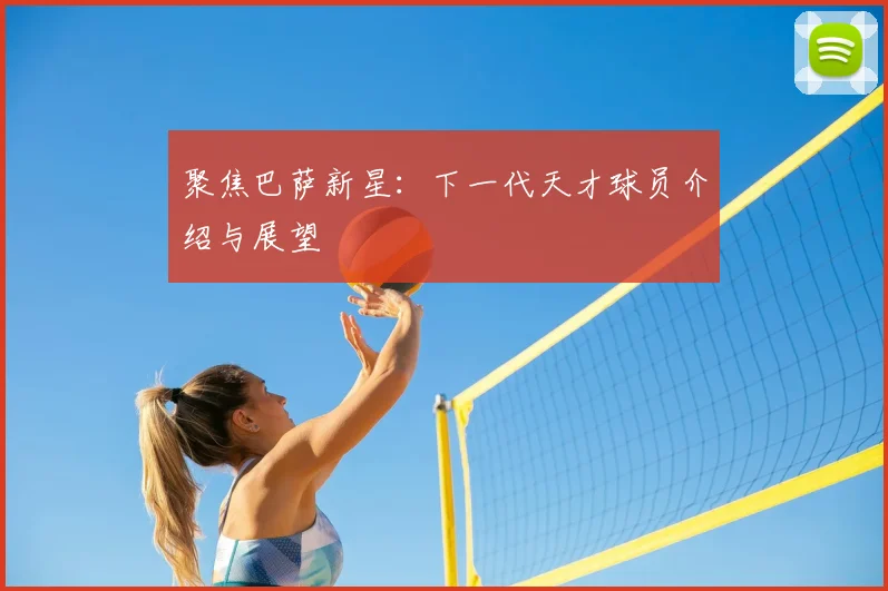 聚焦巴萨新星:下一代天才球员介绍与展望