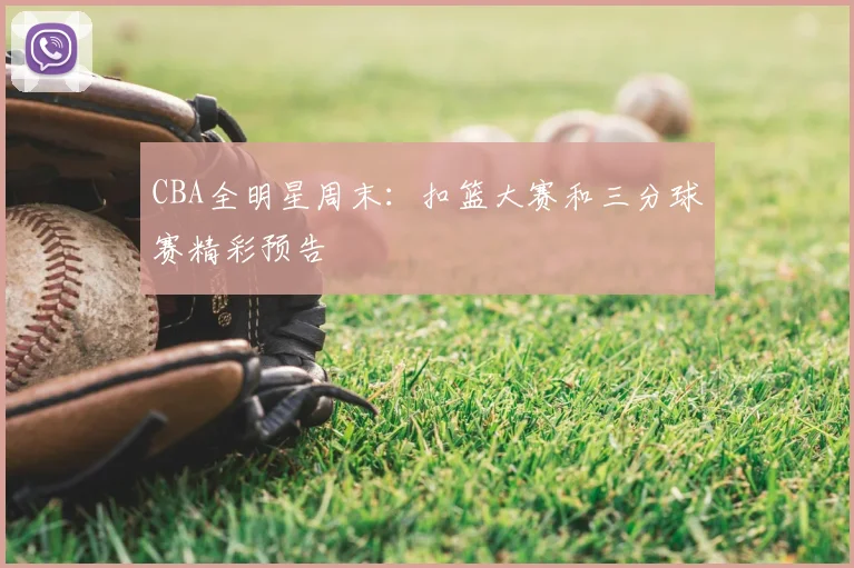 CBA全明星周末:扣篮大赛和三分球赛精彩预告