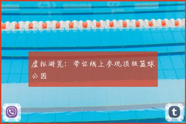 虚拟游览:带你线上参观顶级篮球公园