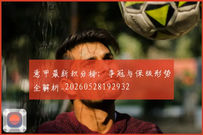 意甲最新积分榜:争冠与保级形势全解析_20260528192932