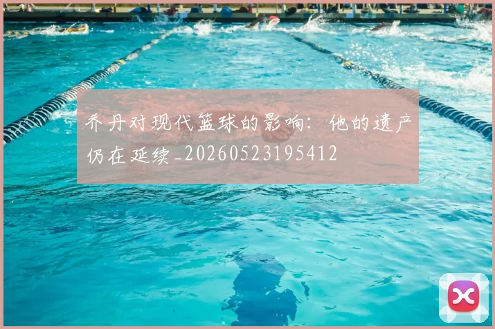 乔丹对现代篮球的影响:他的遗产仍在延续_20260523195412