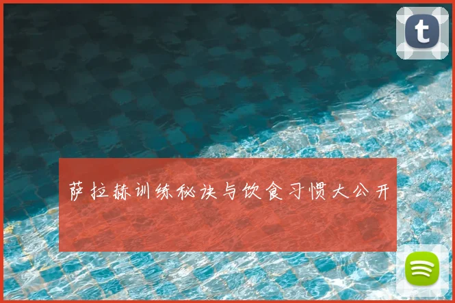 萨拉赫训练秘诀与饮食习惯大公开