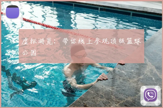虚拟游览:带你线上参观顶级篮球公园