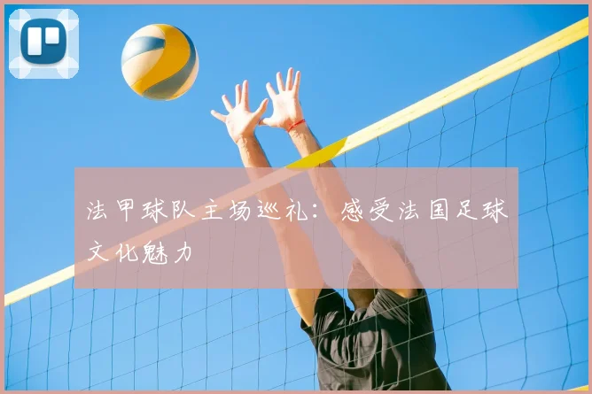 法甲球队主场巡礼:感受法国足球文化魅力