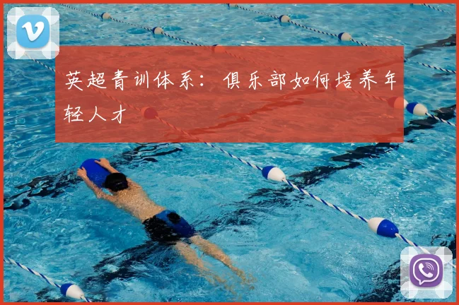 英超青训体系:俱乐部如何培养年轻人才