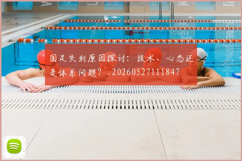 国足失利原因探讨：技术、心态还是体系问题？_20260527111847