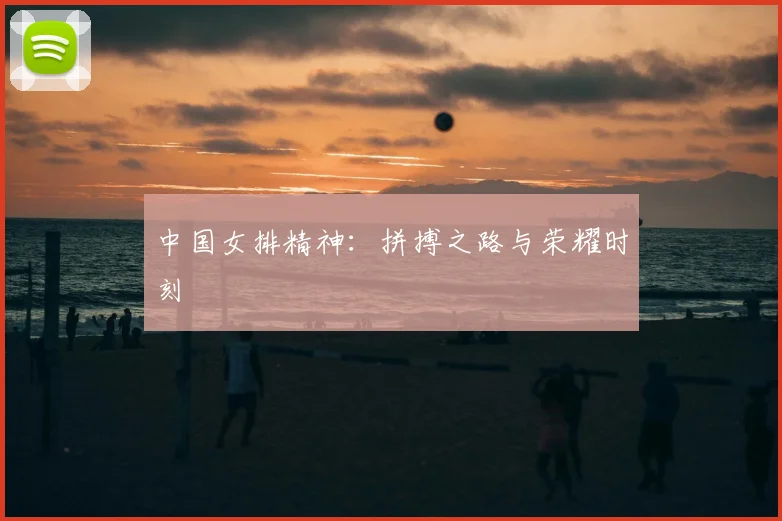 中国女排精神:拼搏之路与荣耀时刻