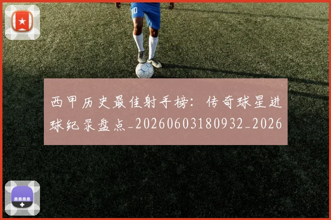 西甲历史最佳射手榜:传奇球星进球纪录盘点_20260603180932_20260703181847