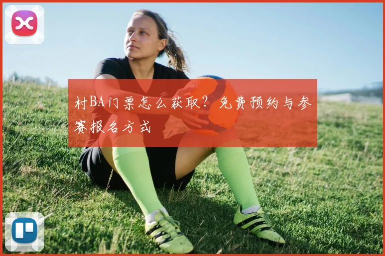 村BA门票怎么获取?免费预约与参赛报名方式