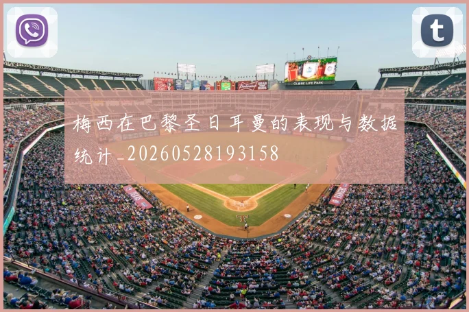 梅西在巴黎圣日耳曼的表现与数据统计_20260528193158