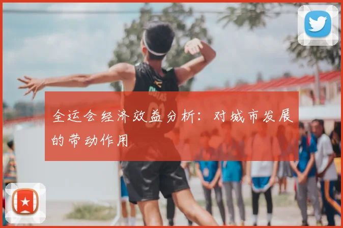 全运会经济效益分析:对城市发展的带动作用