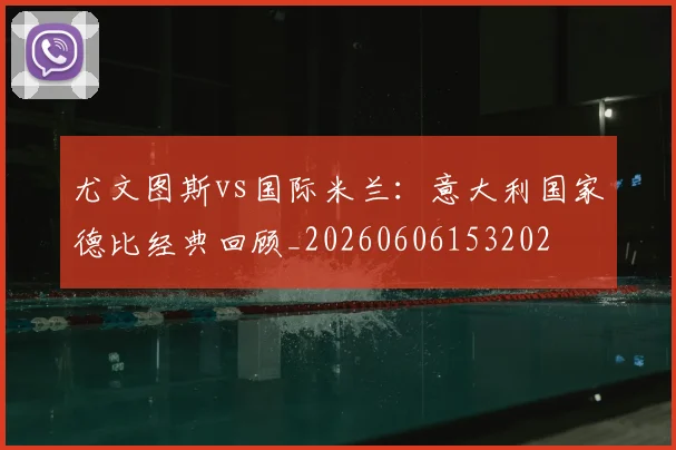 尤文图斯vs国际米兰:意大利国家德比经典回顾_20260606153202