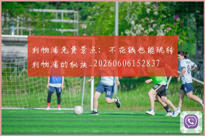利物浦免费景点:不花钱也能玩转利物浦的秘诀_20260606152837